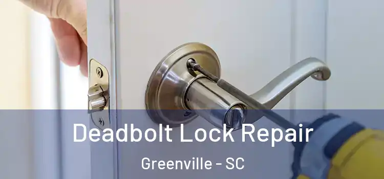 Deadbolt Lock Repair Greenville - SC